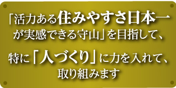 活力ある住みやすさ日本一が実感できる守山を目指して